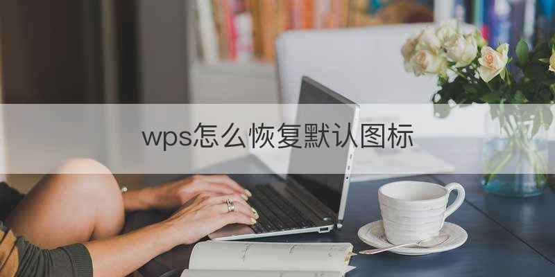 wps怎么恢复默认图标