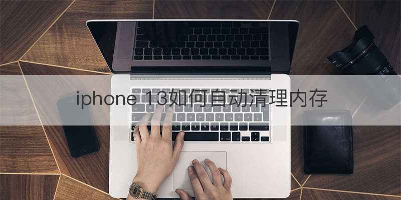 iphone 13如何自动清理内存