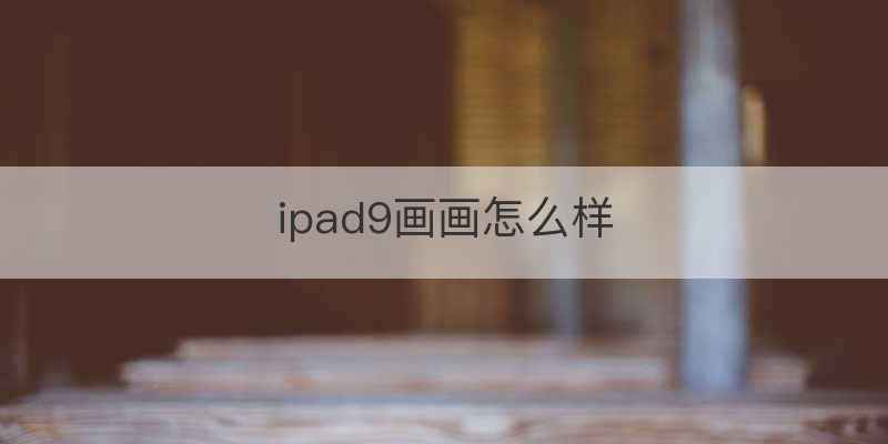 ipad9画画怎么样