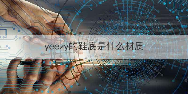 yeezy的鞋底是什么材质