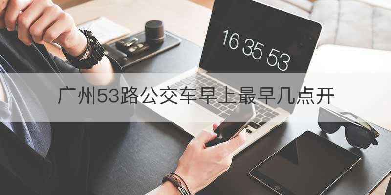 广州53路公交车早上最早几点开