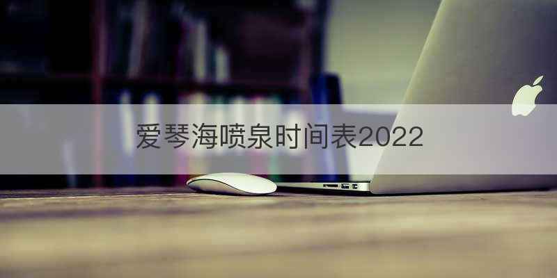 爱琴海喷泉时间表2022