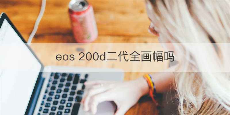 eos 200d二代全画幅吗