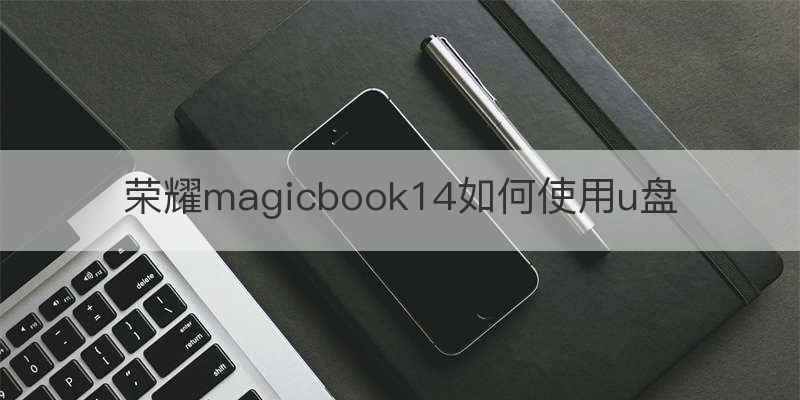 荣耀magicbook14如何使用u盘