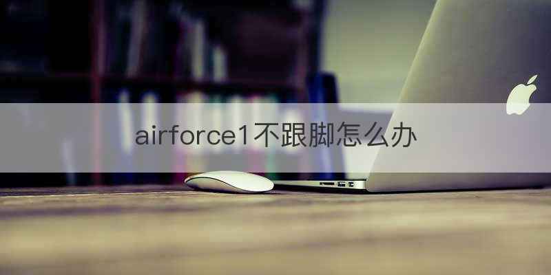 airforce1不跟脚怎么办