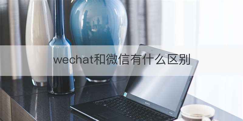 wechat和微信有什么区别