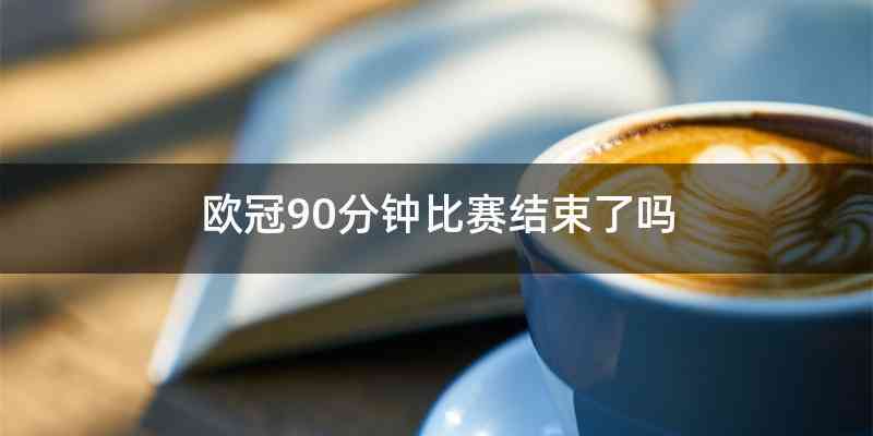 欧冠90分钟比赛结束了吗