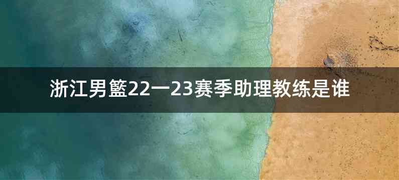 浙江男籃22一23赛季助理教练是谁