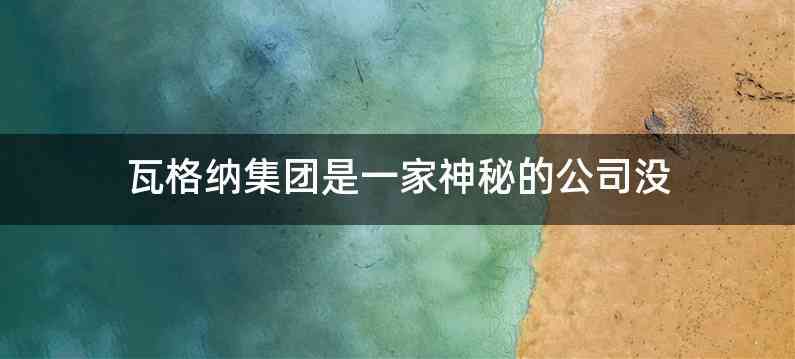 瓦格纳集团是一家神秘的公司没