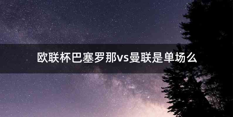 欧联杯巴塞罗那vs曼联是单场么