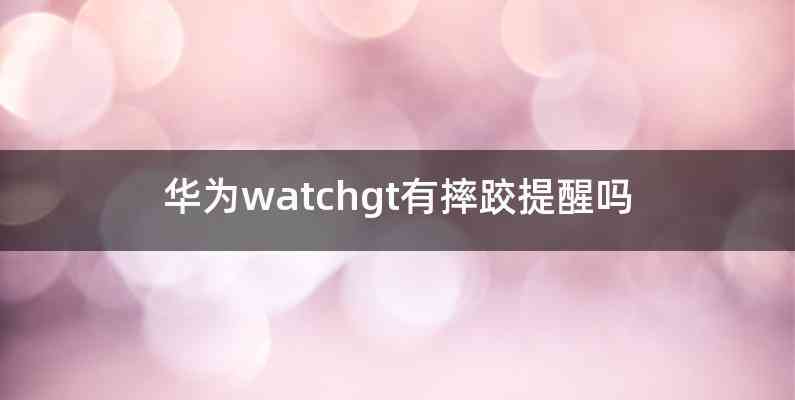 华为watchgt有摔跤提醒吗